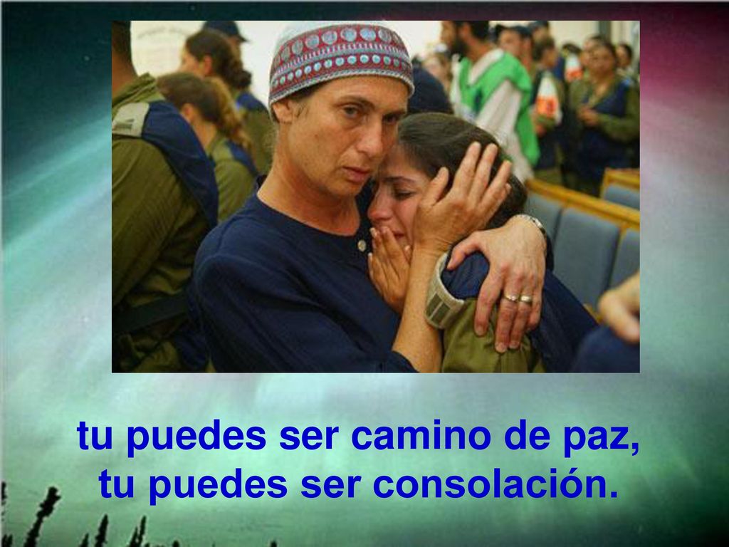 tu puedes ser camino de paz, tu puedes ser consolación.