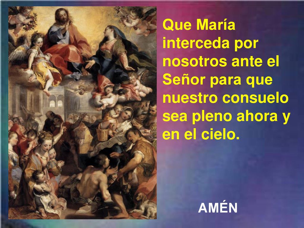 Que María interceda por nosotros ante el Señor para que nuestro consuelo sea pleno ahora y en el cielo.