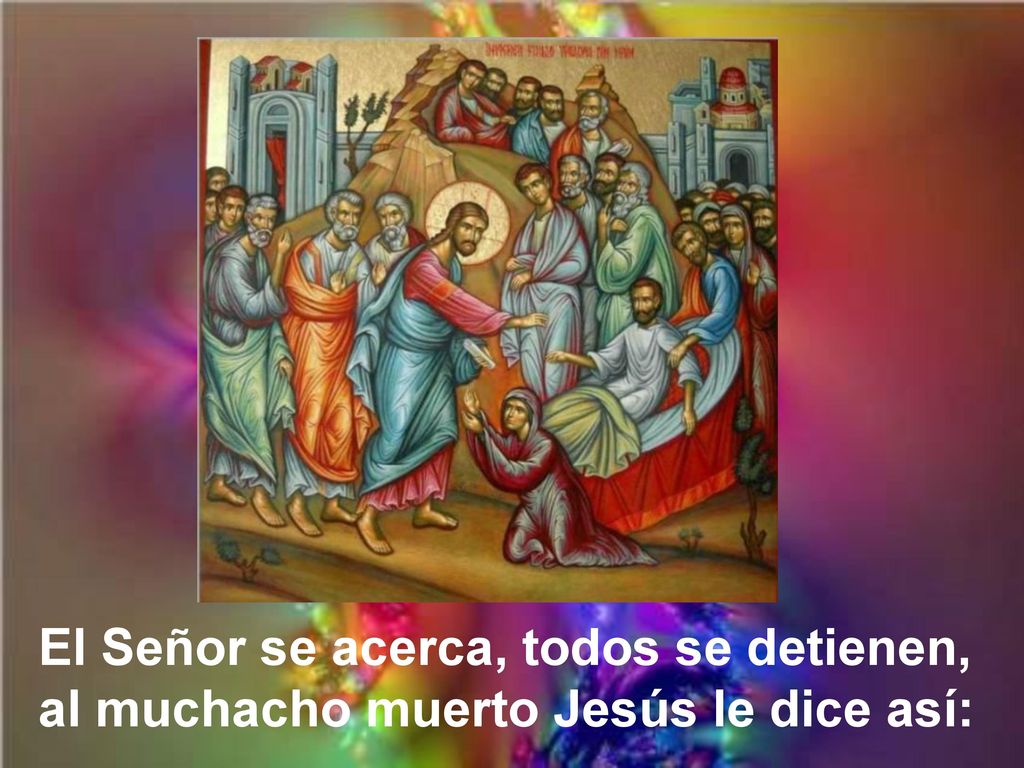 El Señor se acerca, todos se detienen, al muchacho muerto Jesús le dice así: