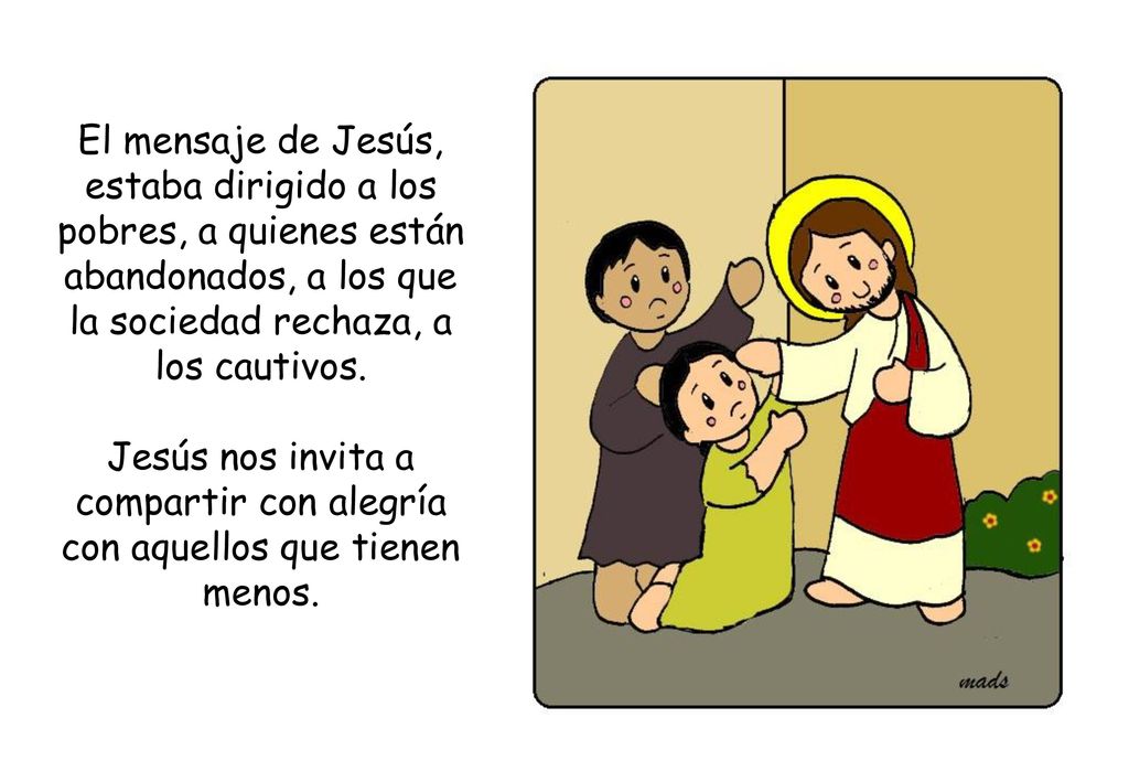 El mensaje de Jesús, estaba dirigido a los pobres, a quienes están abandonados, a los que la sociedad rechaza, a los cautivos.