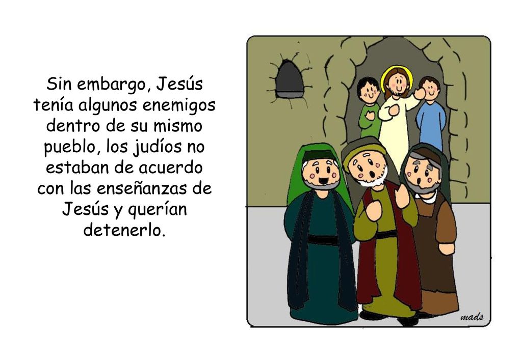 Sin embargo, Jesús tenía algunos enemigos dentro de su mismo pueblo, los judíos no estaban de acuerdo con las enseñanzas de Jesús y querían detenerlo.