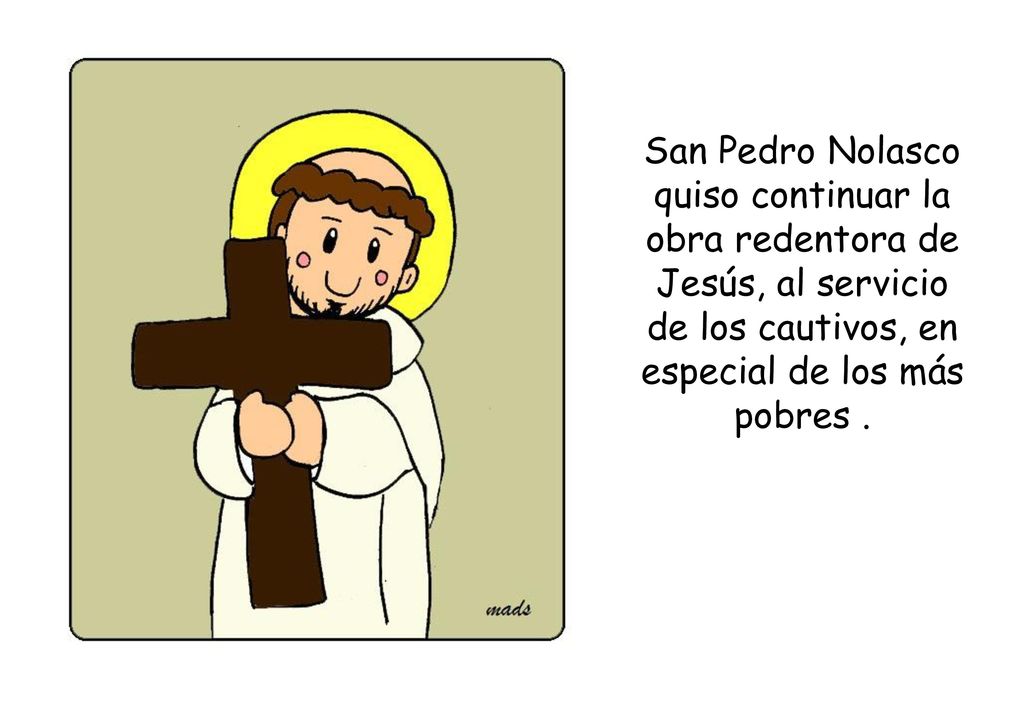 San Pedro Nolasco quiso continuar la obra redentora de Jesús, al servicio de los cautivos, en especial de los más pobres .