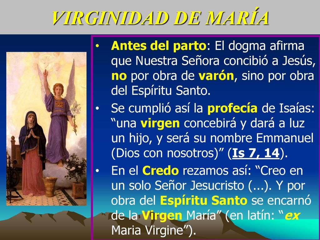 VIRGINIDAD DE MARÍA Antes del parto: El dogma afirma que Nuestra Señora concibió a Jesús, no por obra de varón, sino por obra del Espíritu Santo.