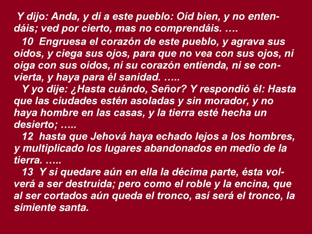 Y dijo: Anda, y di a este pueblo: Oíd bien, y no enten-dáis; ved por cierto, mas no comprendáis. ….