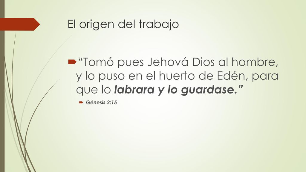 El origen del trabajo Tomó pues Jehová Dios al hombre, y lo puso en el huerto de Edén, para que lo labrara y lo guardase.