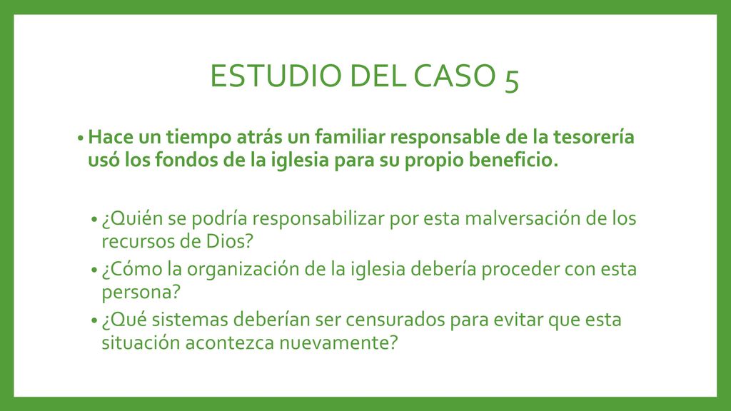 ESTUDIO DEL CASO 5 Hace un tiempo atrás un familiar responsable de la tesorería usó los fondos de la iglesia para su propio beneficio.