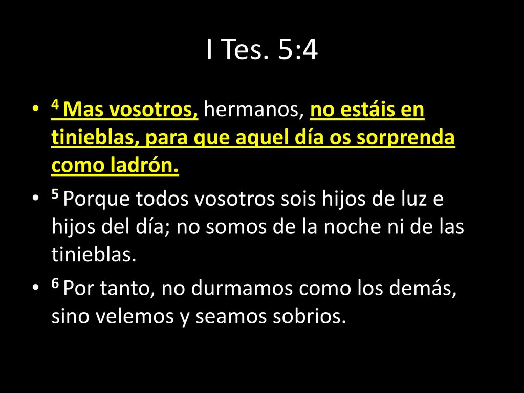 I Tes. 5:4 4 Mas vosotros, hermanos, no estáis en tinieblas, para que aquel día os sorprenda como ladrón.