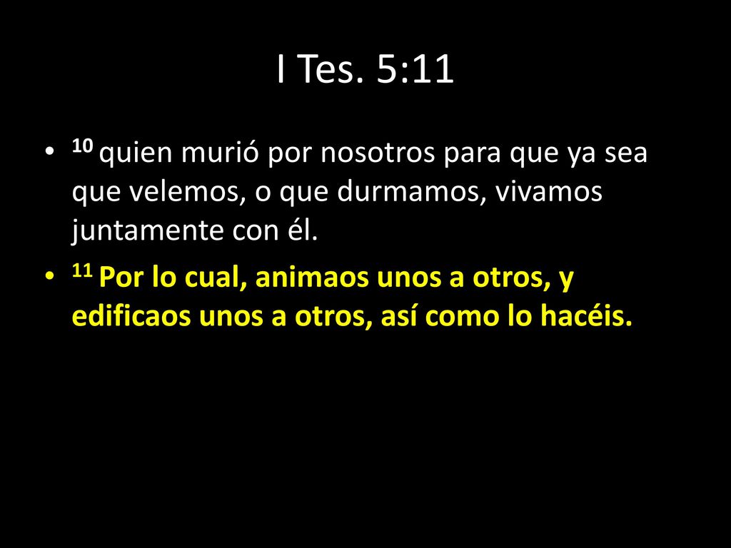 I Tes. 5:11 10 quien murió por nosotros para que ya sea que velemos, o que durmamos, vivamos juntamente con él.