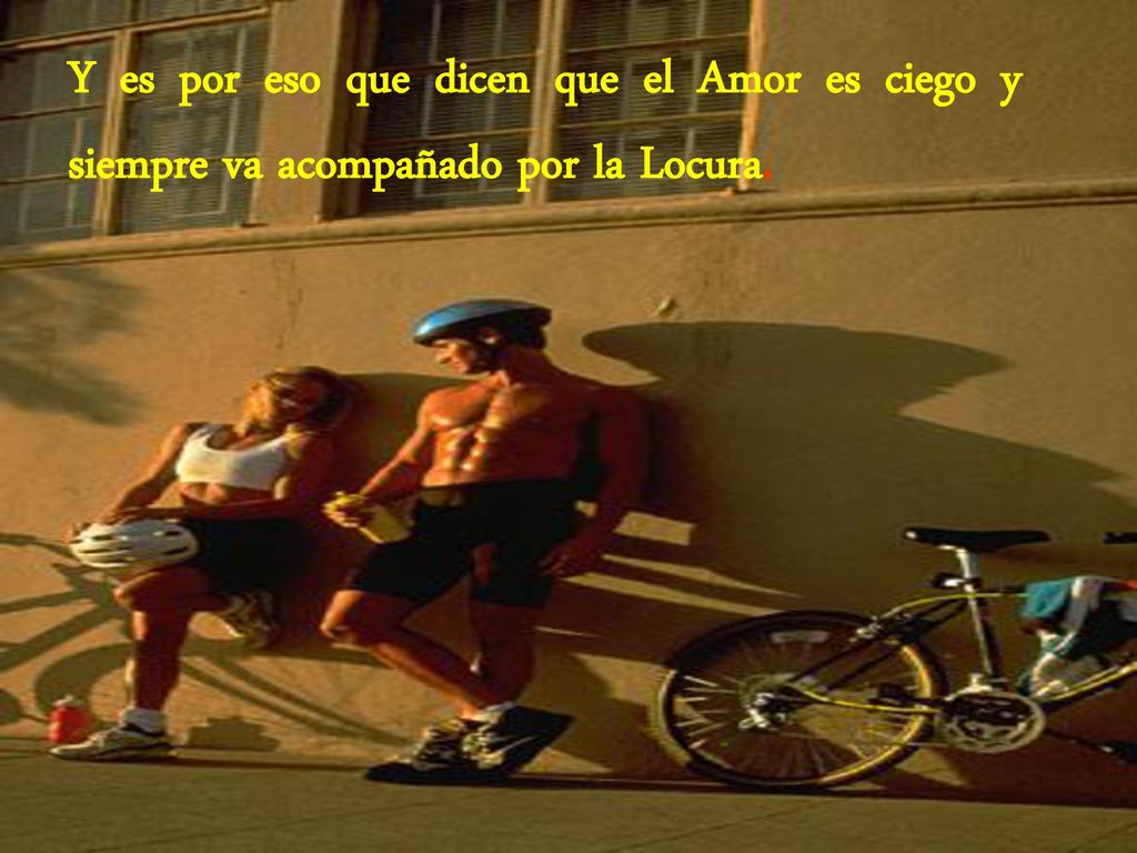 Y es por eso que dicen que el Amor es ciego y siempre va acompañado por la Locura.