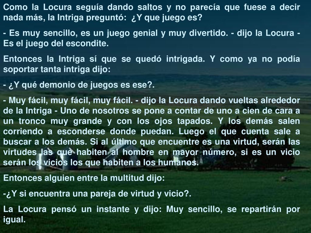 Como la Locura seguía dando saltos y no parecía que fuese a decir nada más, la Intriga preguntó: ¿Y que juego es
