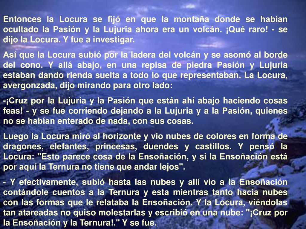 Entonces la Locura se fijó en que la montaña donde se habían ocultado la Pasión y la Lujuria ahora era un volcán. ¡Qué raro! - se dijo la Locura. Y fue a investigar.