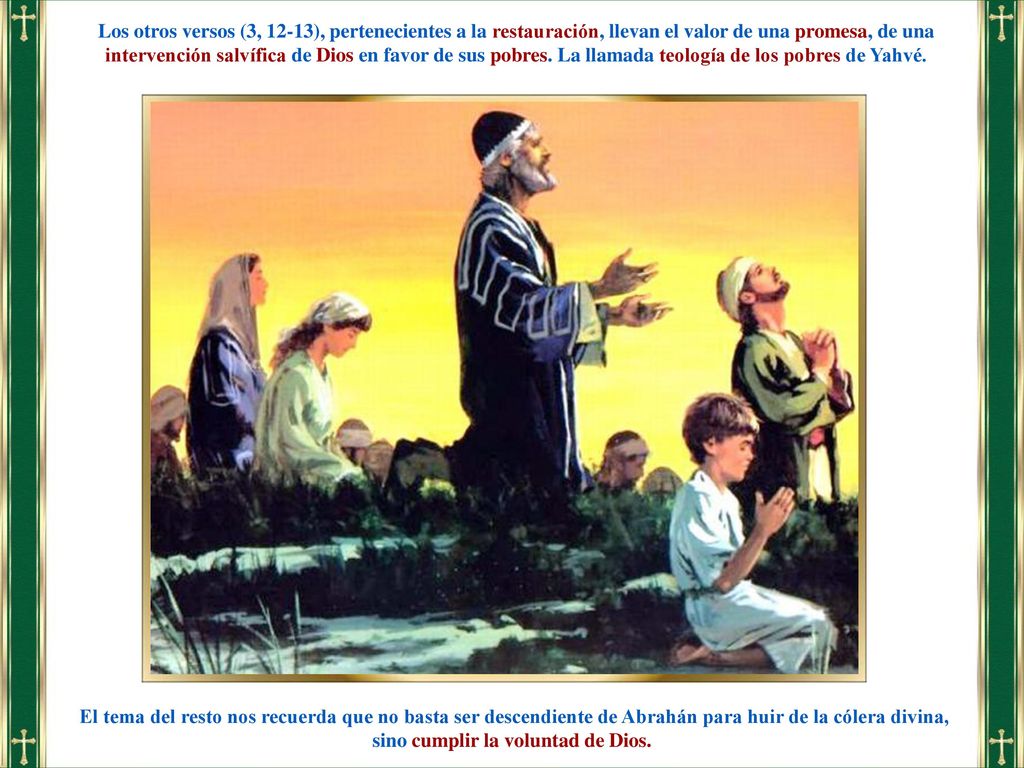 Los otros versos (3, 12-13), pertenecientes a la restauración, llevan el valor de una promesa, de una intervención salvífica de Dios en favor de sus pobres. La llamada teología de los pobres de Yahvé.