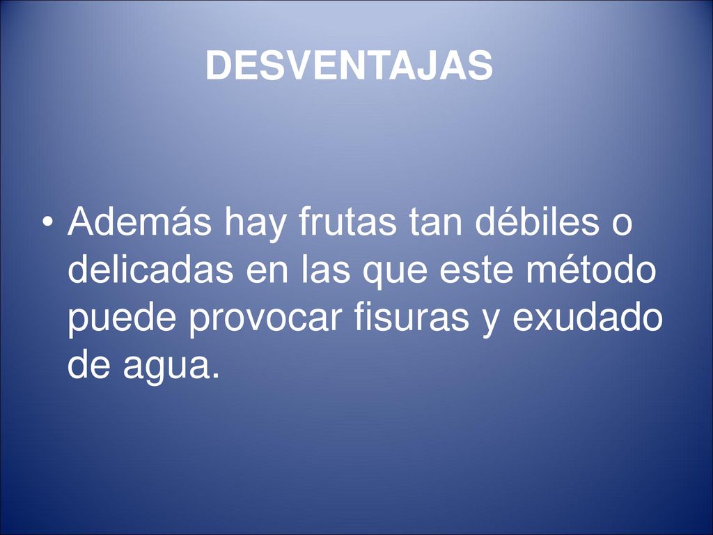 DESVENTAJAS Además hay frutas tan débiles o delicadas en las que este método puede provocar fisuras y exudado de agua.