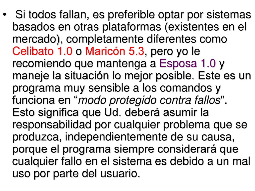 Si todos fallan, es preferible optar por sistemas basados en otras plataformas (existentes en el mercado), completamente diferentes como Celibato 1.0 o Maricón 5.3, pero yo le recomiendo que mantenga a Esposa 1.0 y maneje la situación lo mejor posible.
