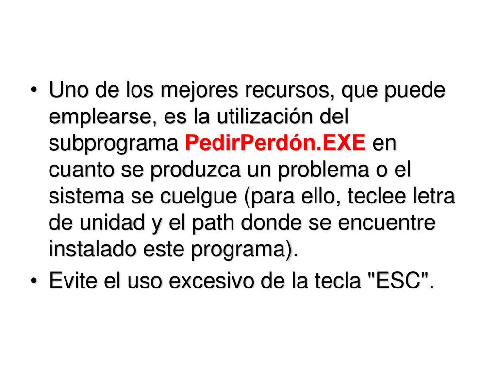 Uno de los mejores recursos, que puede emplearse, es la utilización del subprograma PedirPerdón.EXE en cuanto se produzca un problema o el sistema se cuelgue (para ello, teclee letra de unidad y el path donde se encuentre instalado este programa).
