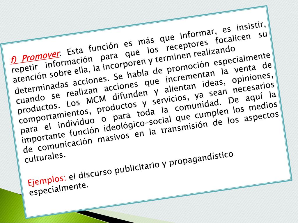 f) Promover: Esta función es más que informar, es insistir, repetir información para que los receptores focalicen su atención sobre ella, la incorporen y terminen realizando determinadas acciones.