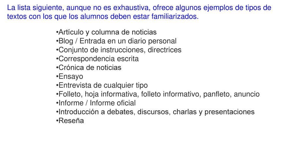 La lista siguiente, aunque no es exhaustiva, ofrece algunos ejemplos de tipos de textos con los que los alumnos deben estar familiarizados.