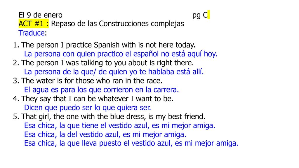 El 9 de enero pg C ACT #1 : Repaso de las Construcciones complejas. Traduce: The person I practice Spanish with is not here today.