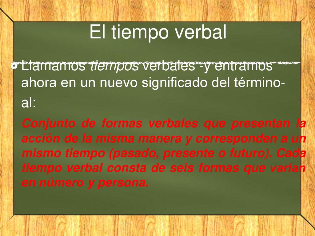 El tiempo verbal Llamamos tiempos verbales -y entramos ahora en un nuevo significado del término- al: