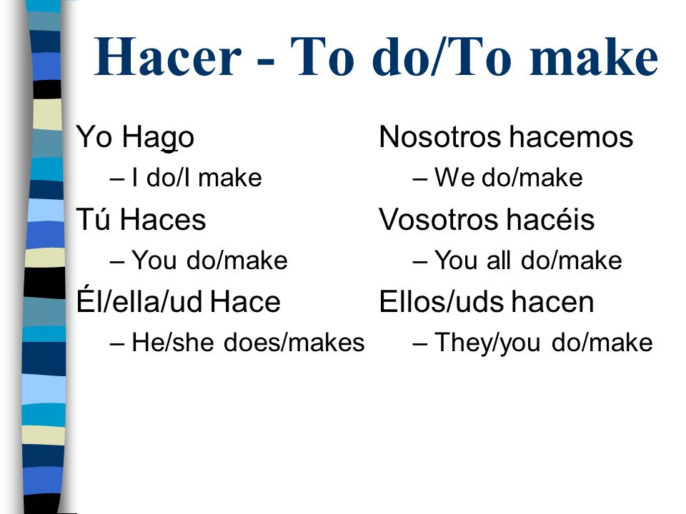 Hacer - To do/To make Yo Hago Tú Haces Él/ella/ud Hace