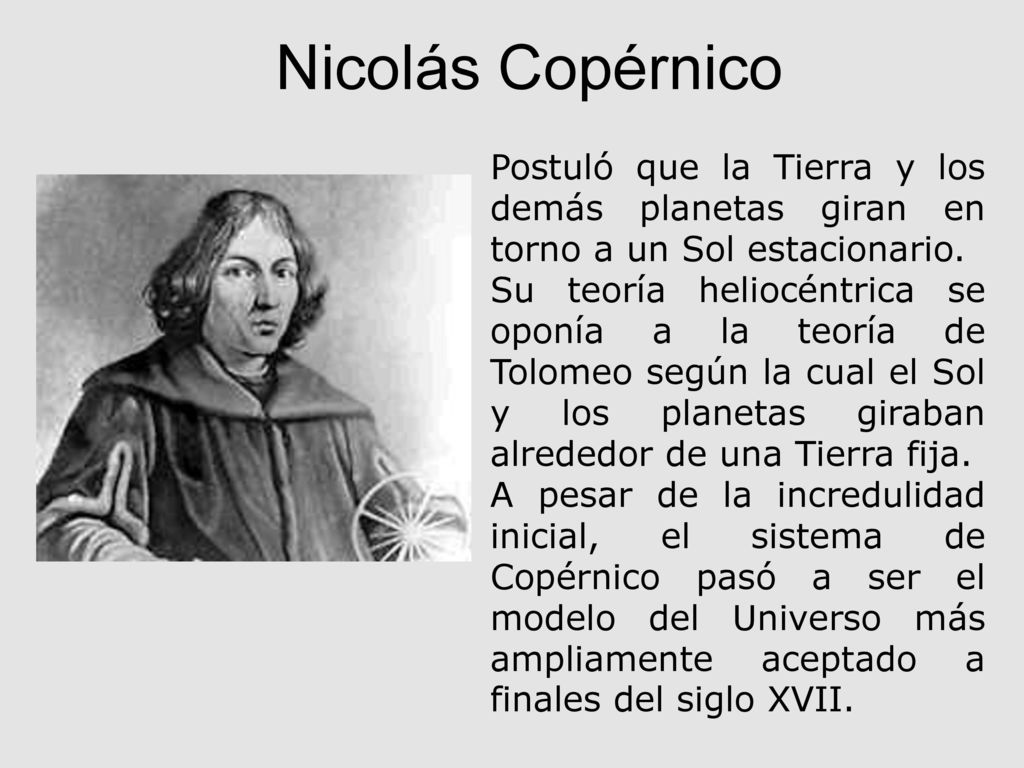 Nicolás Copérnico Postuló que la Tierra y los demás planetas giran en torno a un Sol estacionario.