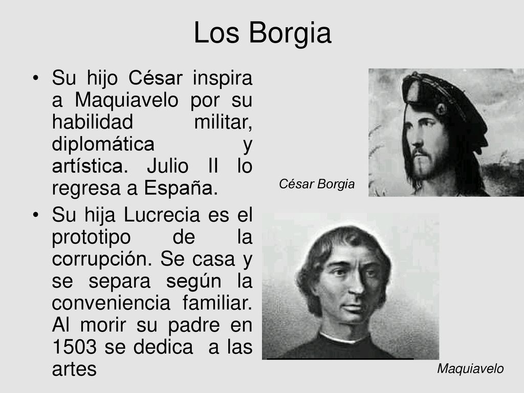 Los Borgia Su hijo César inspira a Maquiavelo por su habilidad militar, diplomática y artística. Julio II lo regresa a España.