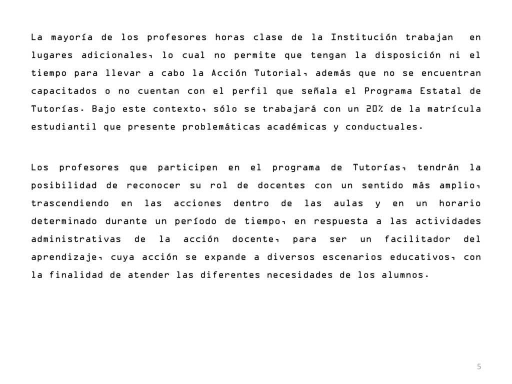 La mayoría de los profesores horas clase de la Institución trabajan en lugares adicionales, lo cual no permite que tengan la disposición ni el tiempo para llevar a cabo la Acción Tutorial, además que no se encuentran capacitados o no cuentan con el perfil que señala el Programa Estatal de Tutorías.