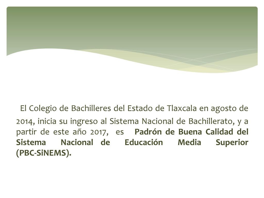 El Colegio de Bachilleres del Estado de Tlaxcala en agosto de 2014, inicia su ingreso al Sistema Nacional de Bachillerato, y a partir de este año 2017, es Padrón de Buena Calidad del Sistema Nacional de Educación Media Superior (PBC-SiNEMS).