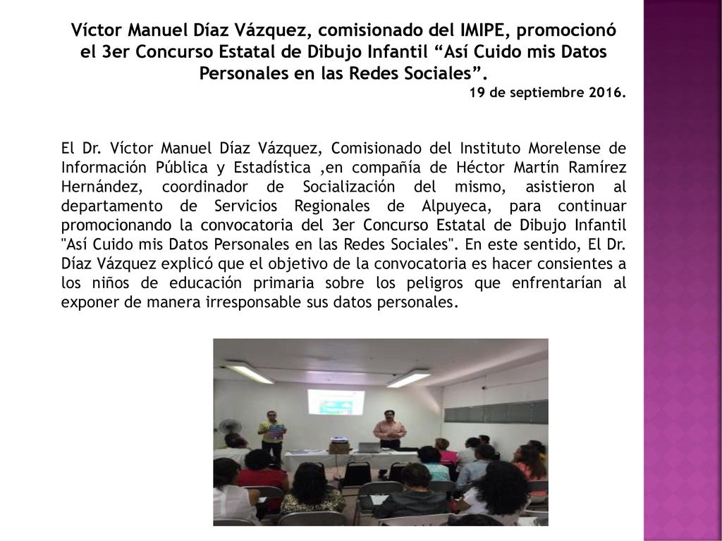 Víctor Manuel Díaz Vázquez, comisionado del IMIPE, promocionó el 3er Concurso Estatal de Dibujo Infantil Así Cuido mis Datos Personales en las Redes Sociales .