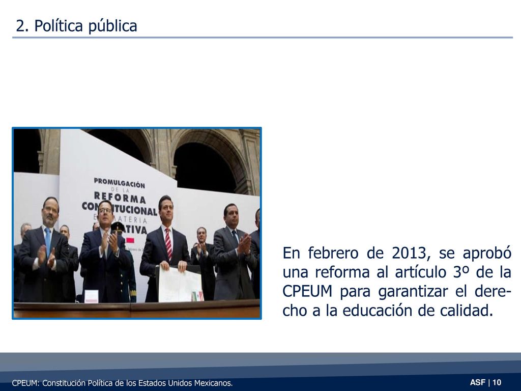 2. Política pública En febrero de 2013, se aprobó una reforma al artículo 3º de la CPEUM para garantizar el dere- cho a la educación de calidad.