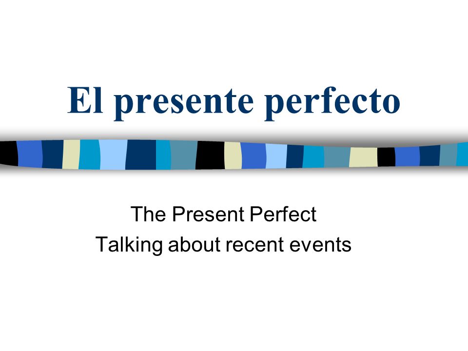 The Present Perfect Talking about recent events