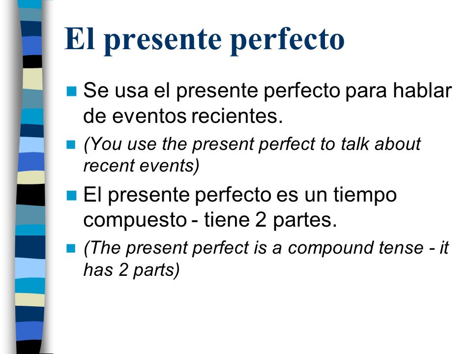 El presente perfecto Se usa el presente perfecto para hablar de eventos recientes. (You use the present perfect to talk about recent events)