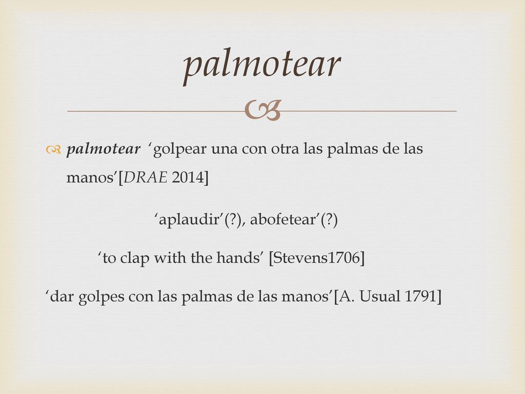 palmotear palmotear ‘golpear una con otra las palmas de las manos’[DRAE 2014] ‘aplaudir’( ), abofetear’( )