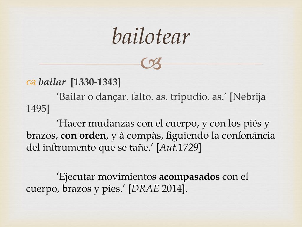 bailotear bailar [ ] ‘Bailar o dançar. ſalto. as. tripudio. as.’ [Nebrija 1495]