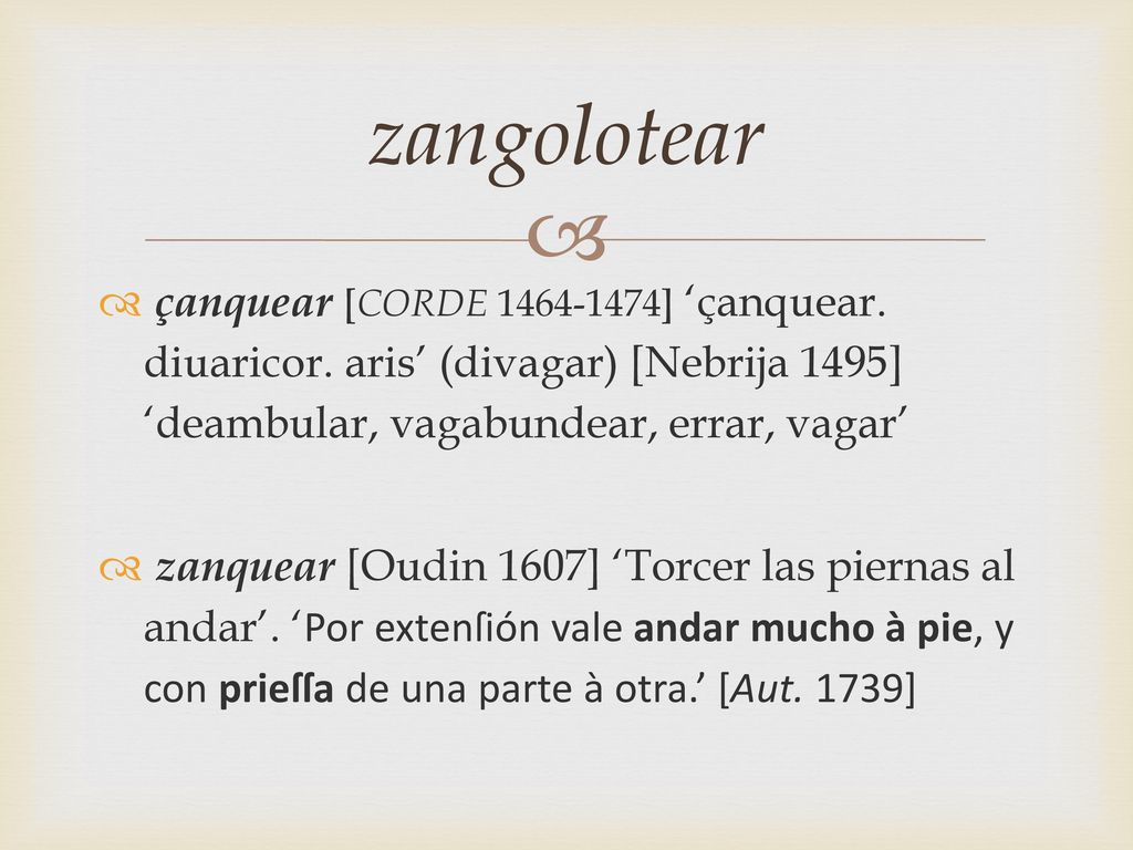 zangolotear çanquear [CORDE ] ‘çanquear. diuaricor. aris’ (divagar) [Nebrija 1495] ‘deambular, vagabundear, errar, vagar’