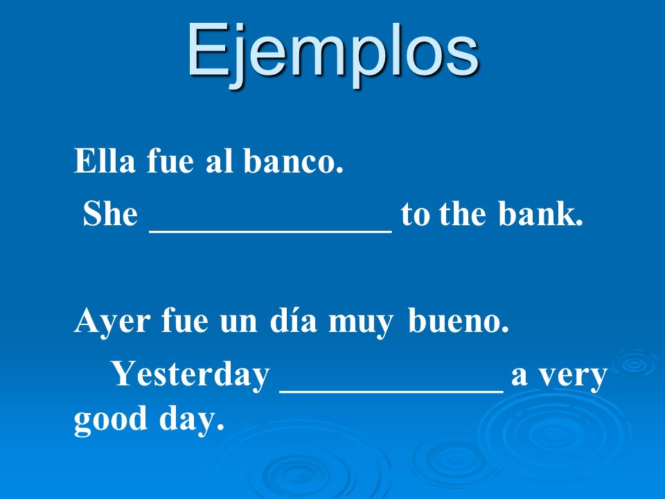 Ejemplos Ella fue al banco. She _____________ to the bank.