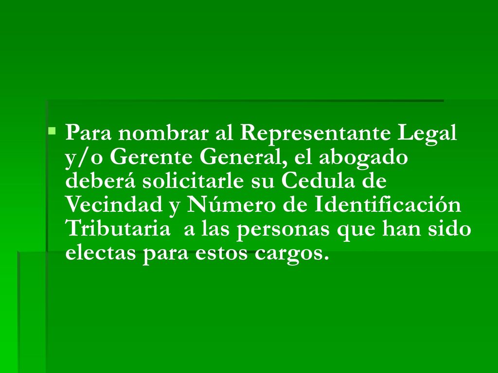 Para nombrar al Representante Legal y/o Gerente General, el abogado deberá solicitarle su Cedula de Vecindad y Número de Identificación Tributaria a las personas que han sido electas para estos cargos.
