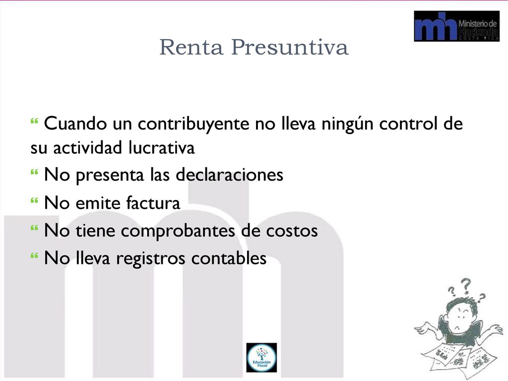 Renta Presuntiva  Cuando un contribuyente no lleva ningún control de su actividad lucrativa.  No presenta las declaraciones  No emite factura.