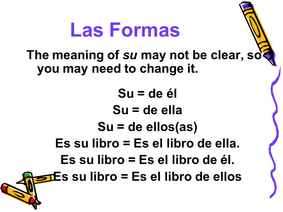 Las Formas The meaning of su may not be clear, so you may need to change it. Su = de él. Su = de ella.