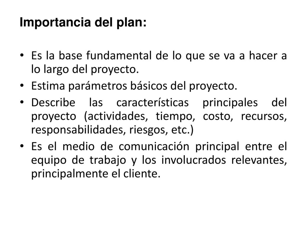 Importancia del plan: Es la base fundamental de lo que se va a hacer a lo largo del proyecto. Estima parámetros básicos del proyecto.