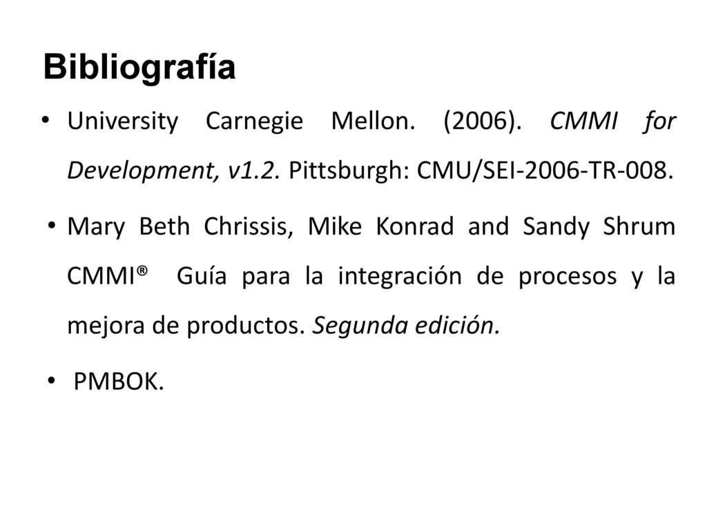 Bibliografía University Carnegie Mellon. (2006). CMMI for Development, v1.2. Pittsburgh: CMU/SEI-2006-TR-008.