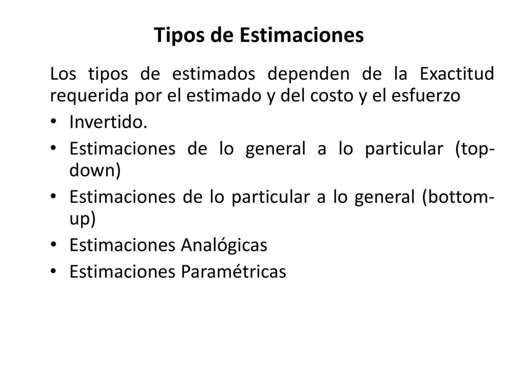 Tipos de Estimaciones Los tipos de estimados dependen de la Exactitud requerida por el estimado y del costo y el esfuerzo.