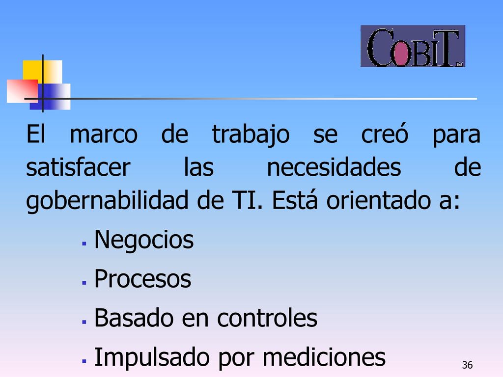 El marco de trabajo se creó para satisfacer las necesidades de gobernabilidad de TI. Está orientado a: