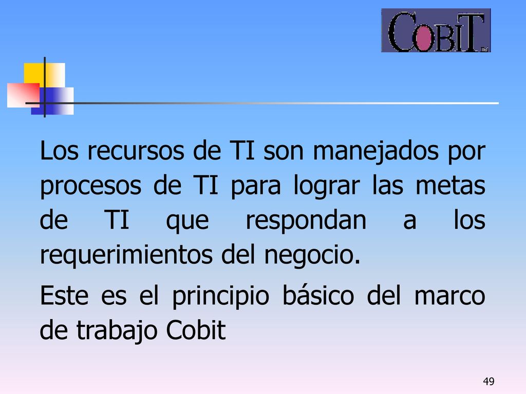 Los recursos de TI son manejados por procesos de TI para lograr las metas de TI que respondan a los requerimientos del negocio.
