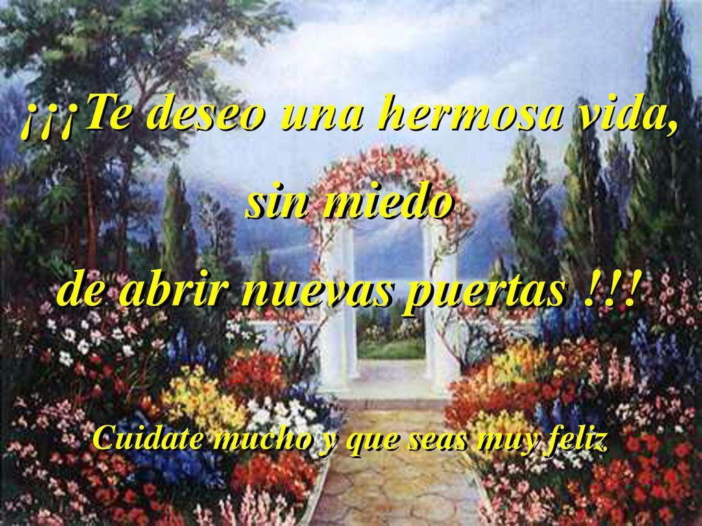 ¡¡¡Te deseo una hermosa vida, sin miedo de abrir nuevas puertas !!!