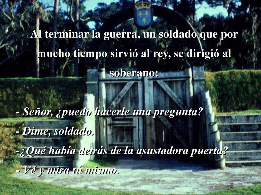 Al terminar la guerra, un soldado que por mucho tiempo sirvió al rey, se dirigió al soberano: