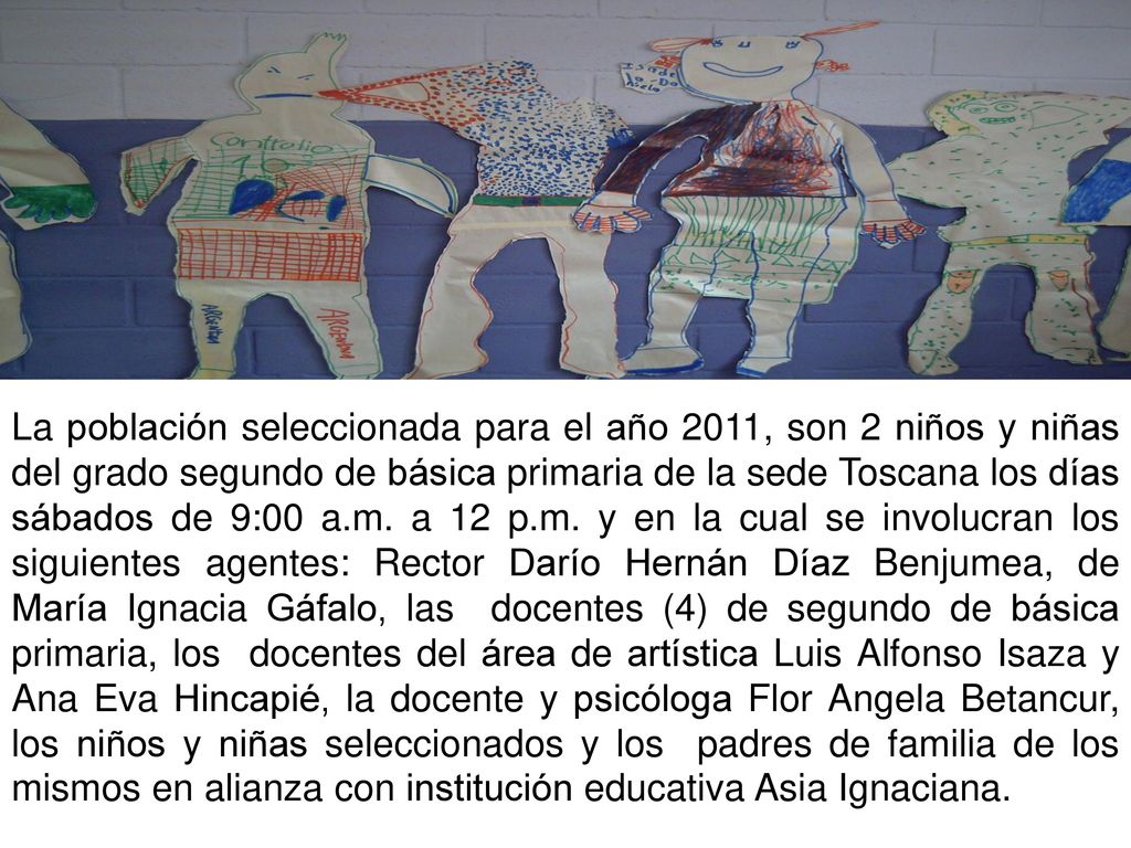 La población seleccionada para el año 2011, son 2 niños y niñas del grado segundo de básica primaria de la sede Toscana los días sábados de 9:00 a.m.