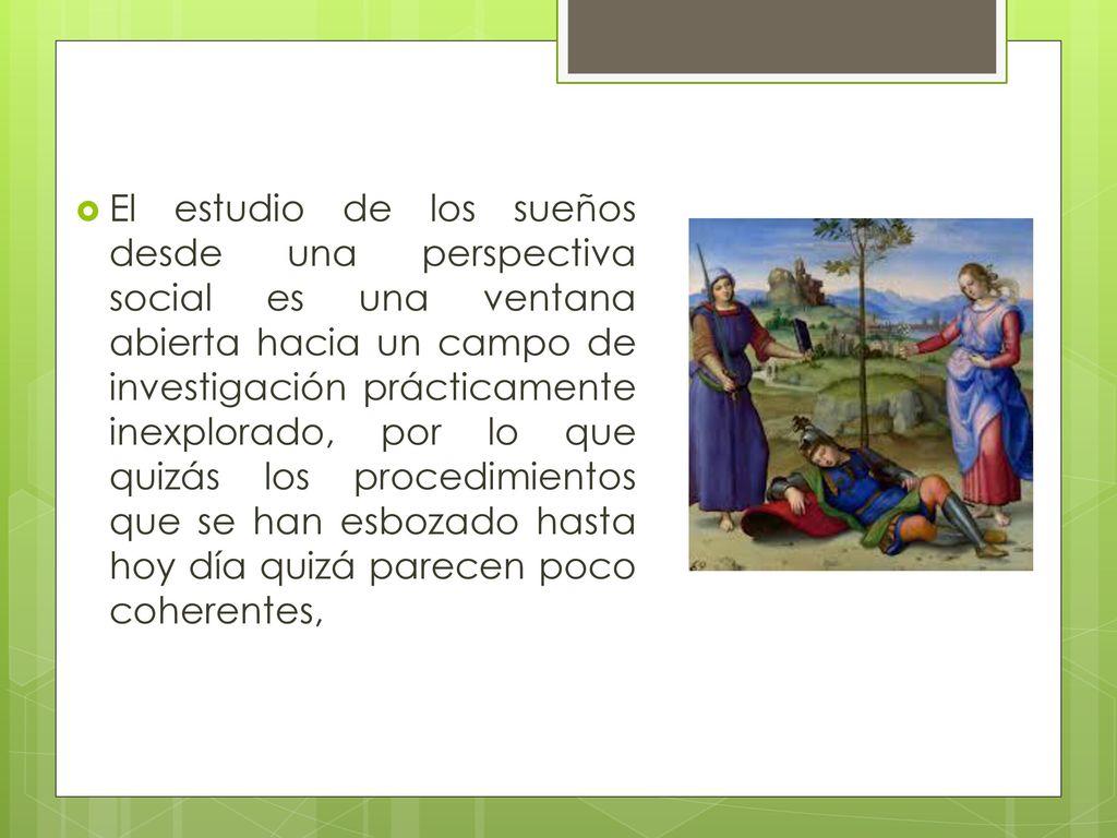 El estudio de los sueños desde una perspectiva social es una ventana abierta hacia un campo de investigación prácticamente inexplorado, por lo que quizás los procedimientos que se han esbozado hasta hoy día quizá parecen poco coherentes,