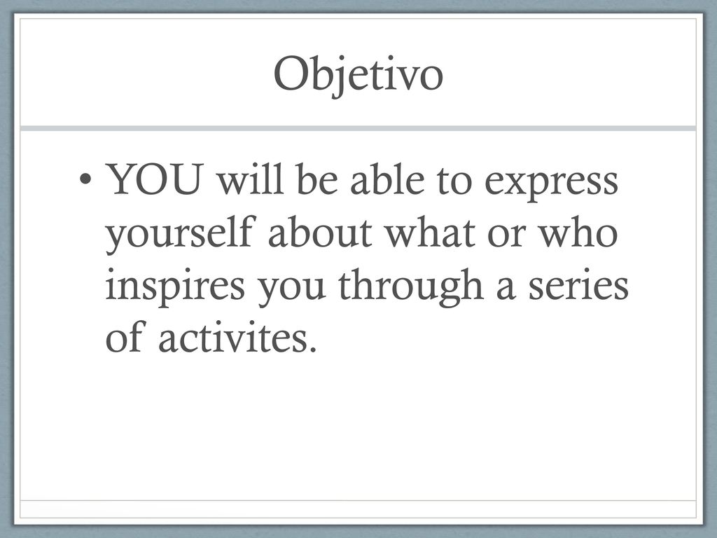 Objetivo YOU will be able to express yourself about what or who inspires you through a series of activites.
