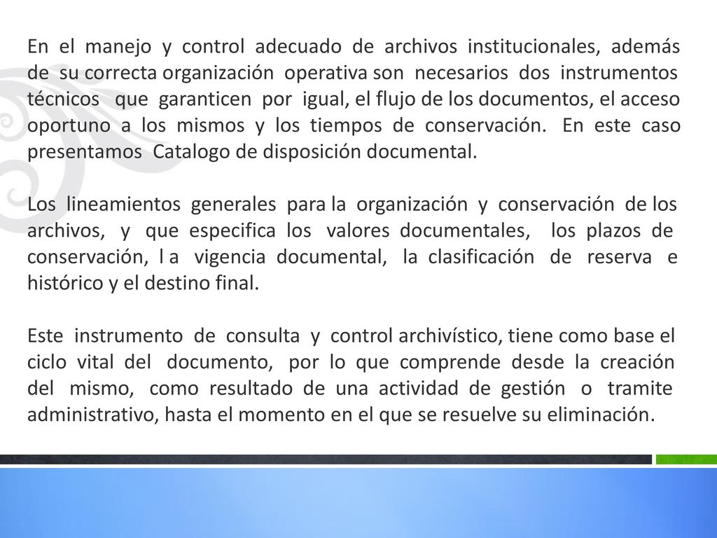 En el manejo y control adecuado de archivos institucionales, además de su correcta organización operativa son necesarios dos instrumentos técnicos que garanticen por igual, el flujo de los documentos, el acceso oportuno a los mismos y los tiempos de conservación.